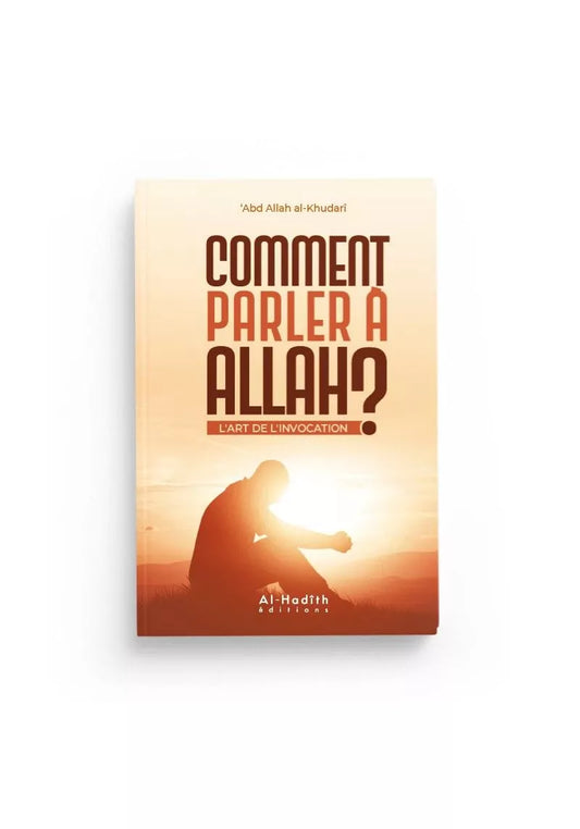 Comment parler à Allah ? L'art de l'invocation - Abdullah Al-Khudari - Al-Hadith